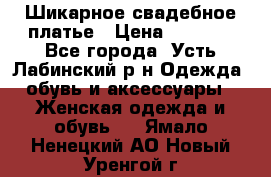 Шикарное свадебное платье › Цена ­ 7 000 - Все города, Усть-Лабинский р-н Одежда, обувь и аксессуары » Женская одежда и обувь   . Ямало-Ненецкий АО,Новый Уренгой г.